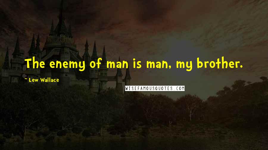 Lew Wallace Quotes: The enemy of man is man, my brother.