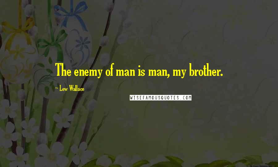 Lew Wallace Quotes: The enemy of man is man, my brother.