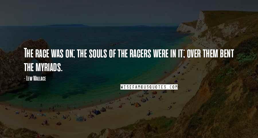 Lew Wallace Quotes: The race was on; the souls of the racers were in it; over them bent the myriads.