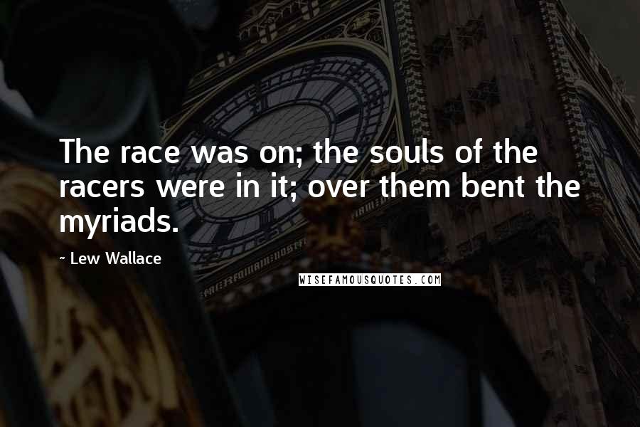 Lew Wallace Quotes: The race was on; the souls of the racers were in it; over them bent the myriads.