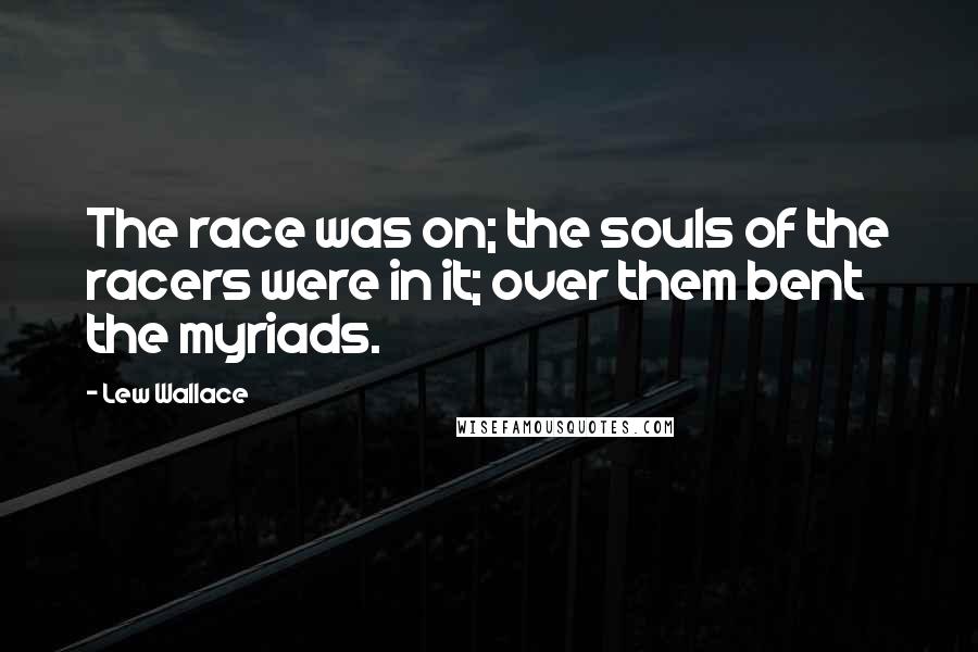 Lew Wallace Quotes: The race was on; the souls of the racers were in it; over them bent the myriads.