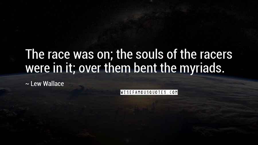 Lew Wallace Quotes: The race was on; the souls of the racers were in it; over them bent the myriads.