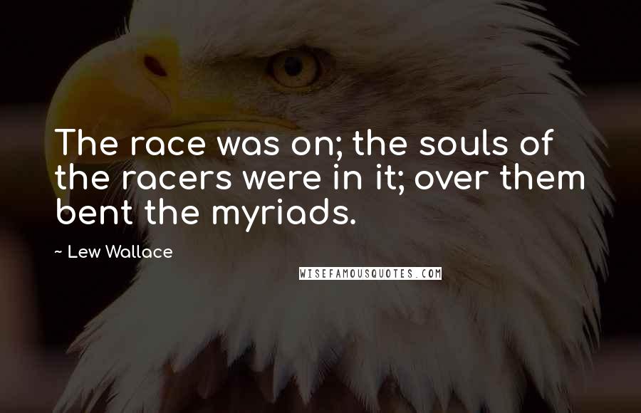 Lew Wallace Quotes: The race was on; the souls of the racers were in it; over them bent the myriads.