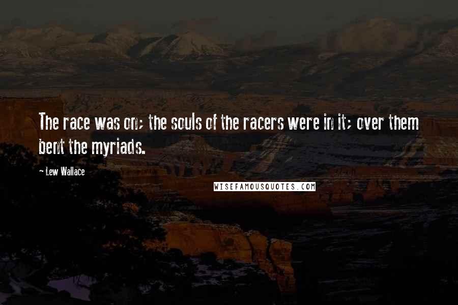 Lew Wallace Quotes: The race was on; the souls of the racers were in it; over them bent the myriads.
