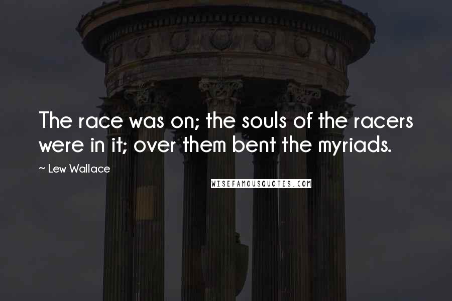 Lew Wallace Quotes: The race was on; the souls of the racers were in it; over them bent the myriads.
