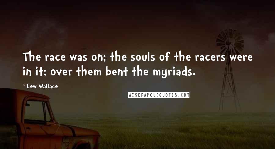 Lew Wallace Quotes: The race was on; the souls of the racers were in it; over them bent the myriads.