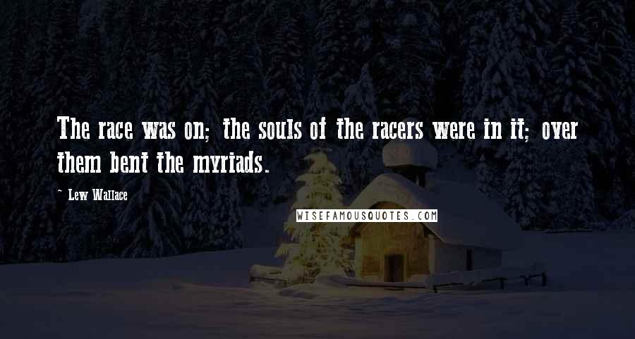 Lew Wallace Quotes: The race was on; the souls of the racers were in it; over them bent the myriads.