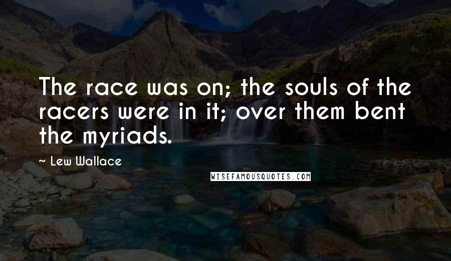 Lew Wallace Quotes: The race was on; the souls of the racers were in it; over them bent the myriads.