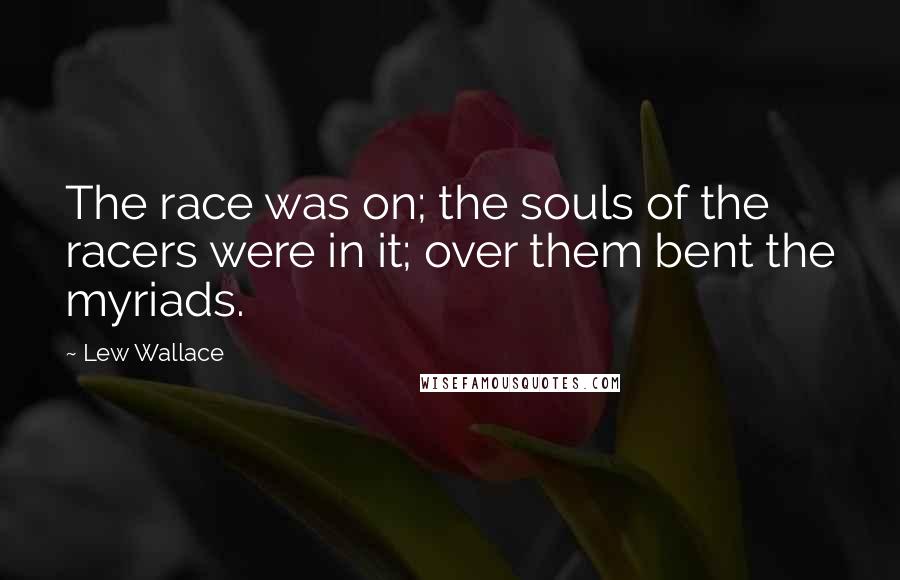 Lew Wallace Quotes: The race was on; the souls of the racers were in it; over them bent the myriads.