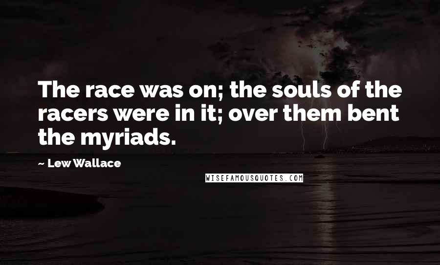 Lew Wallace Quotes: The race was on; the souls of the racers were in it; over them bent the myriads.