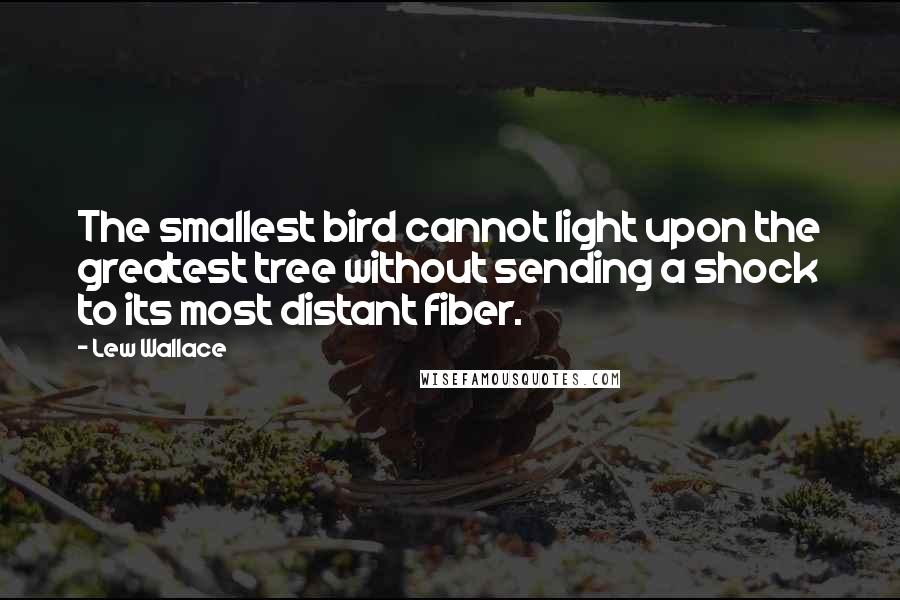 Lew Wallace Quotes: The smallest bird cannot light upon the greatest tree without sending a shock to its most distant fiber.