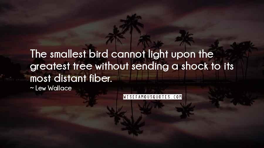 Lew Wallace Quotes: The smallest bird cannot light upon the greatest tree without sending a shock to its most distant fiber.