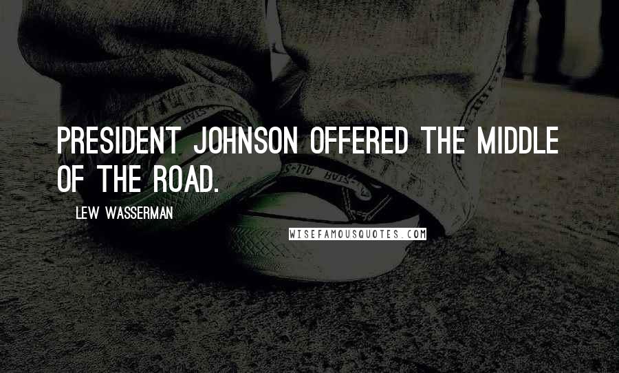 Lew Wasserman Quotes: President Johnson offered the middle of the road.