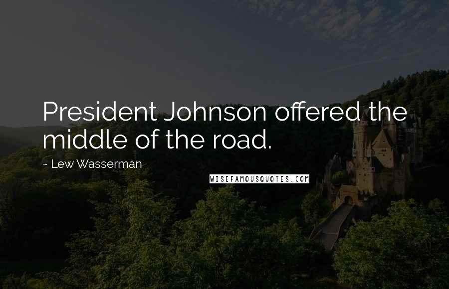 Lew Wasserman Quotes: President Johnson offered the middle of the road.