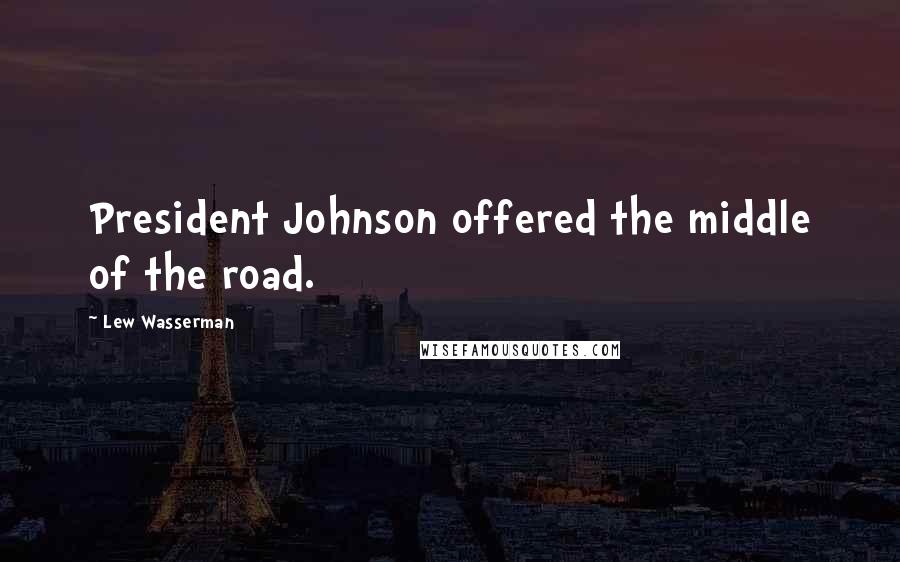 Lew Wasserman Quotes: President Johnson offered the middle of the road.
