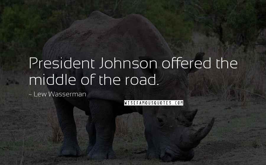 Lew Wasserman Quotes: President Johnson offered the middle of the road.