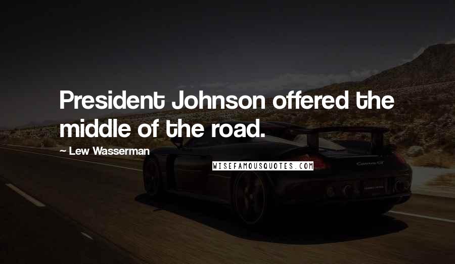 Lew Wasserman Quotes: President Johnson offered the middle of the road.