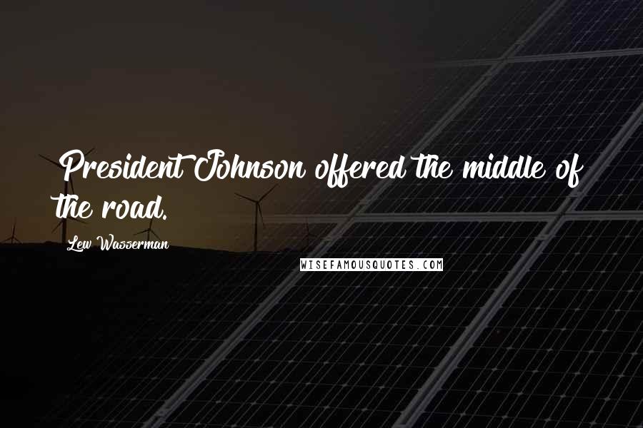 Lew Wasserman Quotes: President Johnson offered the middle of the road.