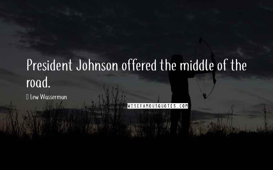 Lew Wasserman Quotes: President Johnson offered the middle of the road.