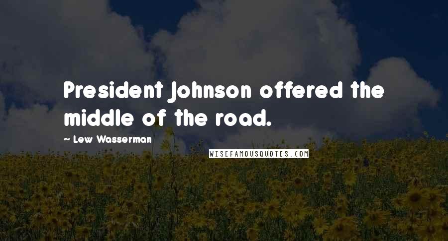 Lew Wasserman Quotes: President Johnson offered the middle of the road.