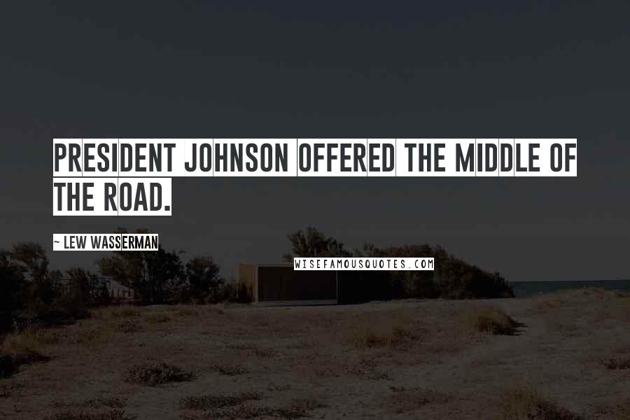 Lew Wasserman Quotes: President Johnson offered the middle of the road.