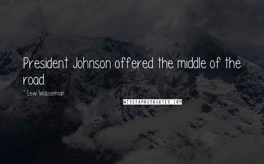 Lew Wasserman Quotes: President Johnson offered the middle of the road.