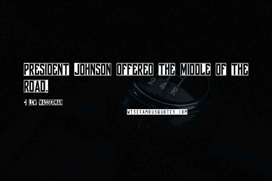 Lew Wasserman Quotes: President Johnson offered the middle of the road.