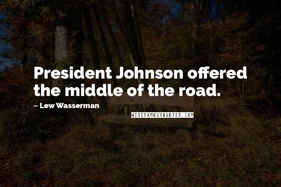 Lew Wasserman Quotes: President Johnson offered the middle of the road.