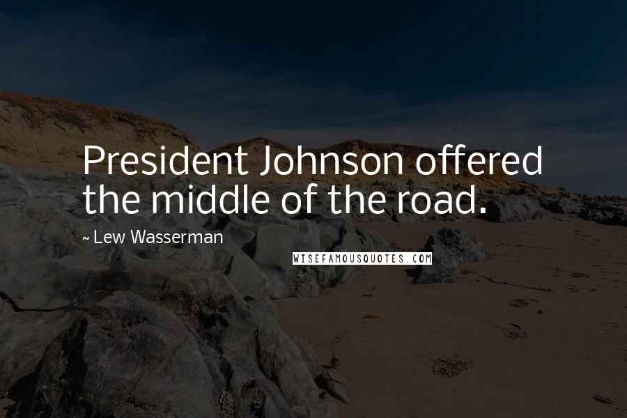 Lew Wasserman Quotes: President Johnson offered the middle of the road.