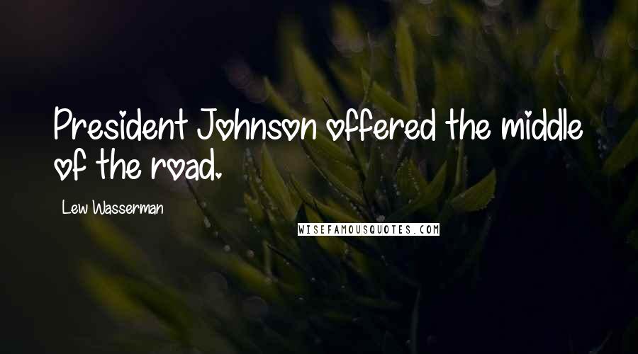 Lew Wasserman Quotes: President Johnson offered the middle of the road.