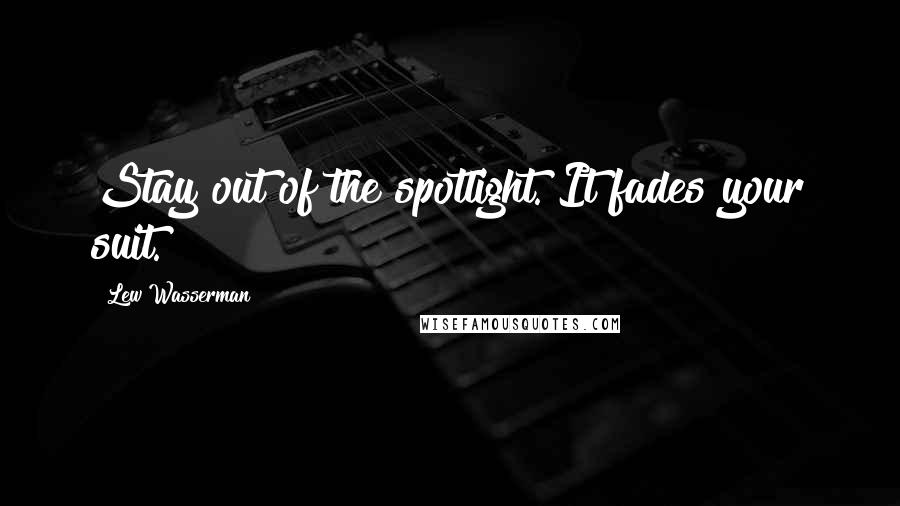 Lew Wasserman Quotes: Stay out of the spotlight. It fades your suit.