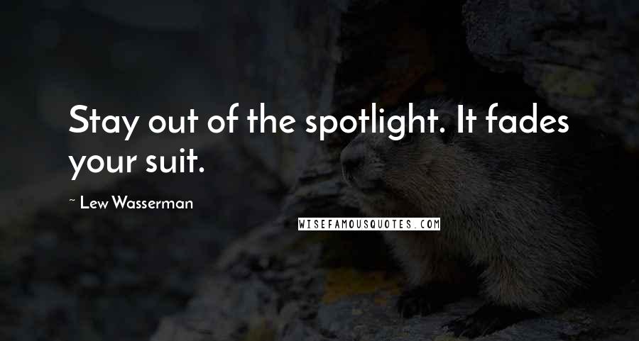 Lew Wasserman Quotes: Stay out of the spotlight. It fades your suit.