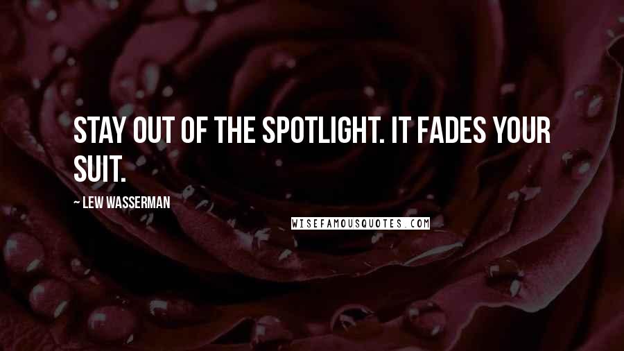 Lew Wasserman Quotes: Stay out of the spotlight. It fades your suit.