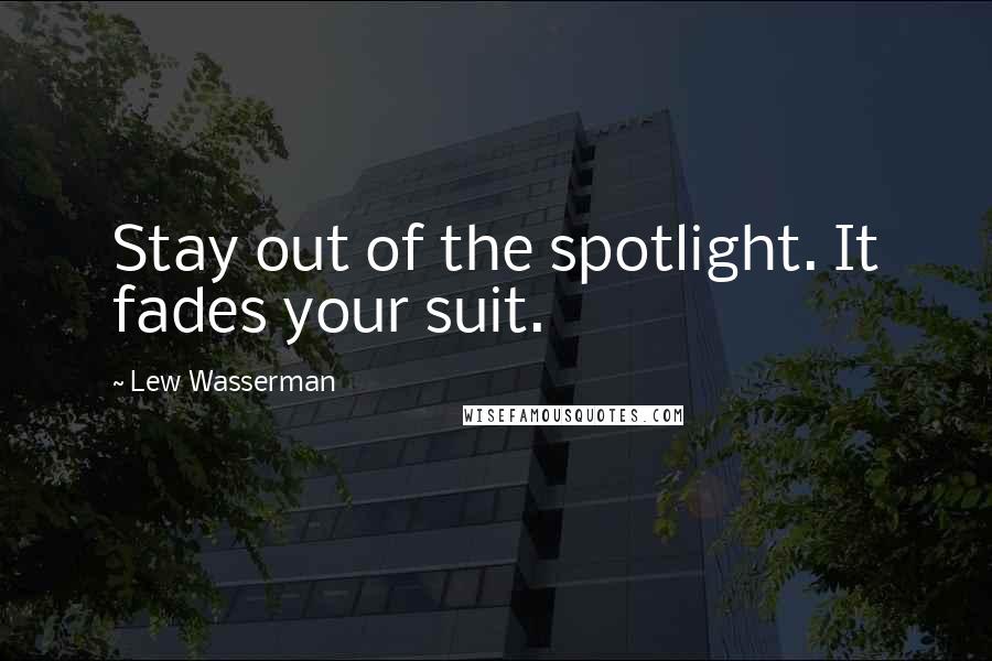 Lew Wasserman Quotes: Stay out of the spotlight. It fades your suit.
