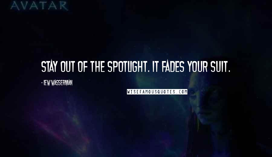 Lew Wasserman Quotes: Stay out of the spotlight. It fades your suit.