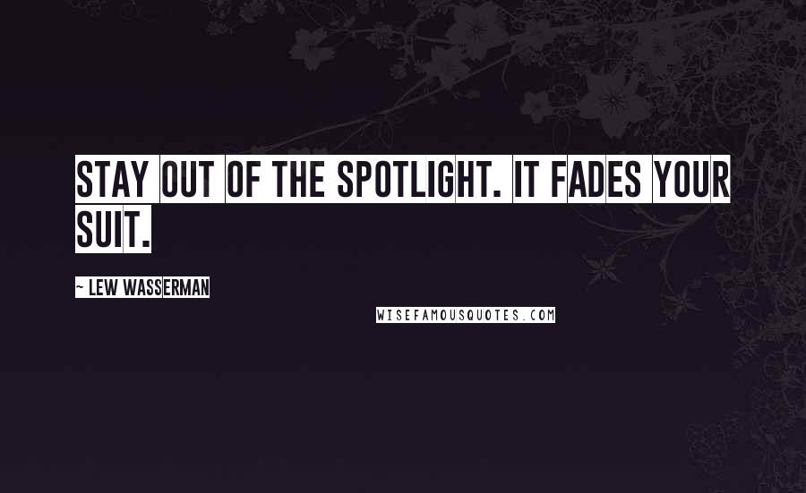 Lew Wasserman Quotes: Stay out of the spotlight. It fades your suit.