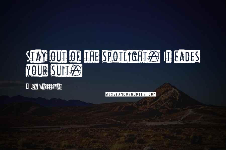 Lew Wasserman Quotes: Stay out of the spotlight. It fades your suit.