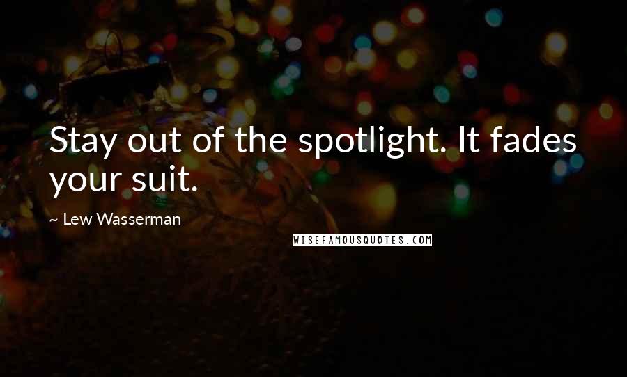Lew Wasserman Quotes: Stay out of the spotlight. It fades your suit.