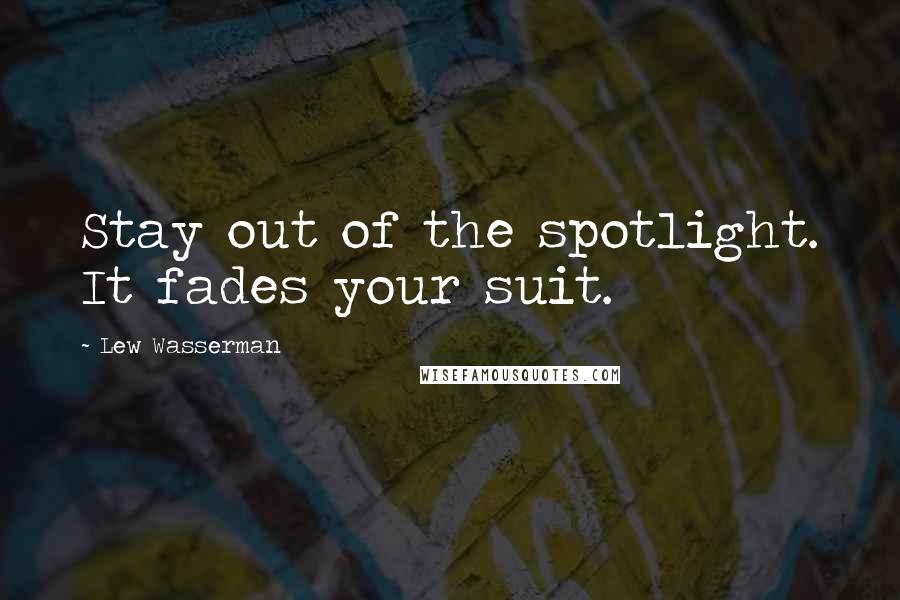 Lew Wasserman Quotes: Stay out of the spotlight. It fades your suit.