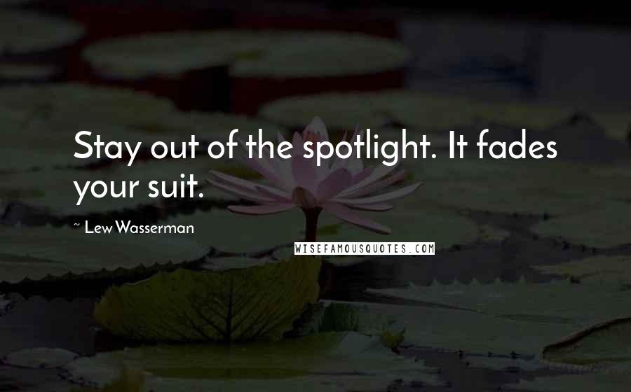 Lew Wasserman Quotes: Stay out of the spotlight. It fades your suit.