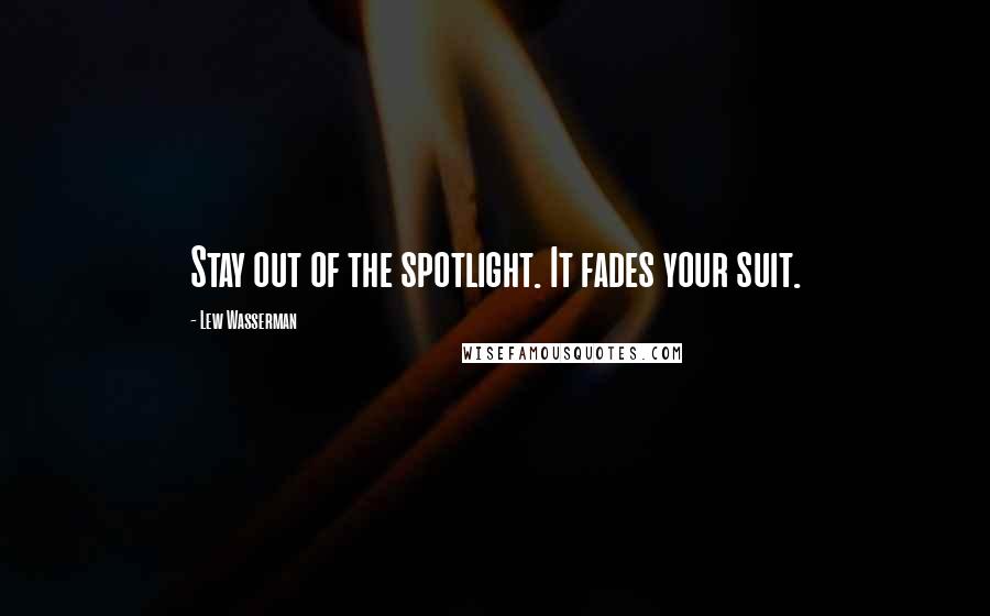Lew Wasserman Quotes: Stay out of the spotlight. It fades your suit.