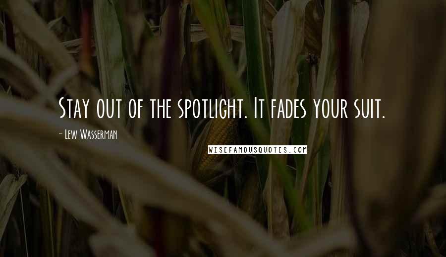 Lew Wasserman Quotes: Stay out of the spotlight. It fades your suit.
