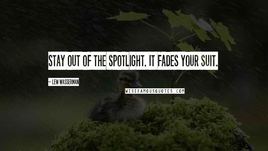 Lew Wasserman Quotes: Stay out of the spotlight. It fades your suit.