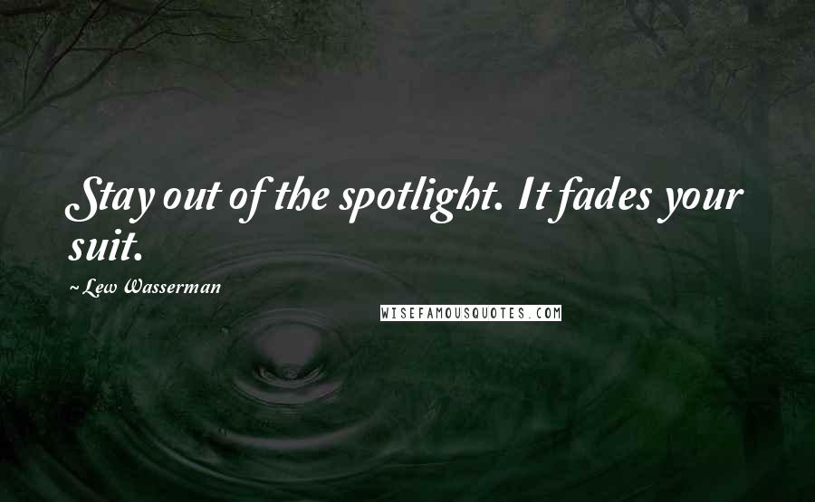 Lew Wasserman Quotes: Stay out of the spotlight. It fades your suit.