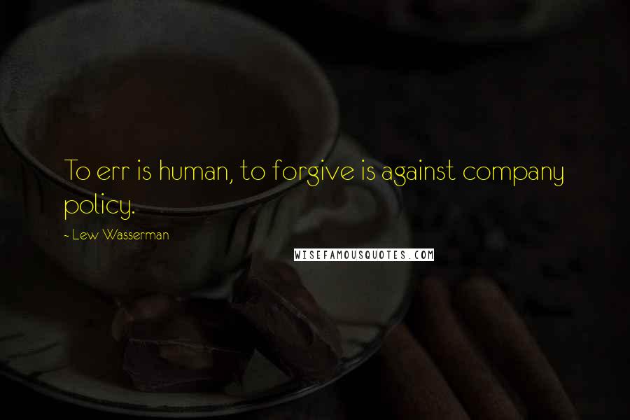 Lew Wasserman Quotes: To err is human, to forgive is against company policy.