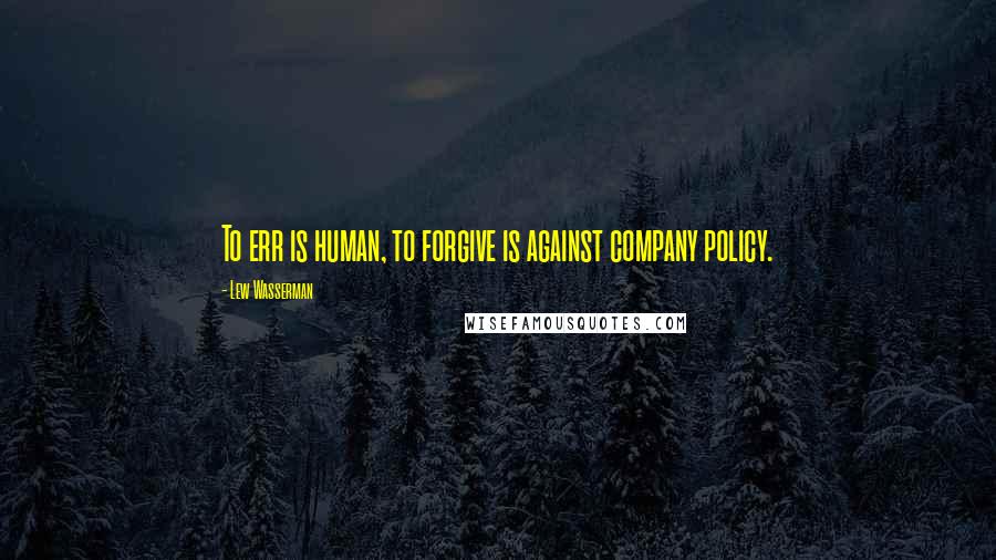 Lew Wasserman Quotes: To err is human, to forgive is against company policy.