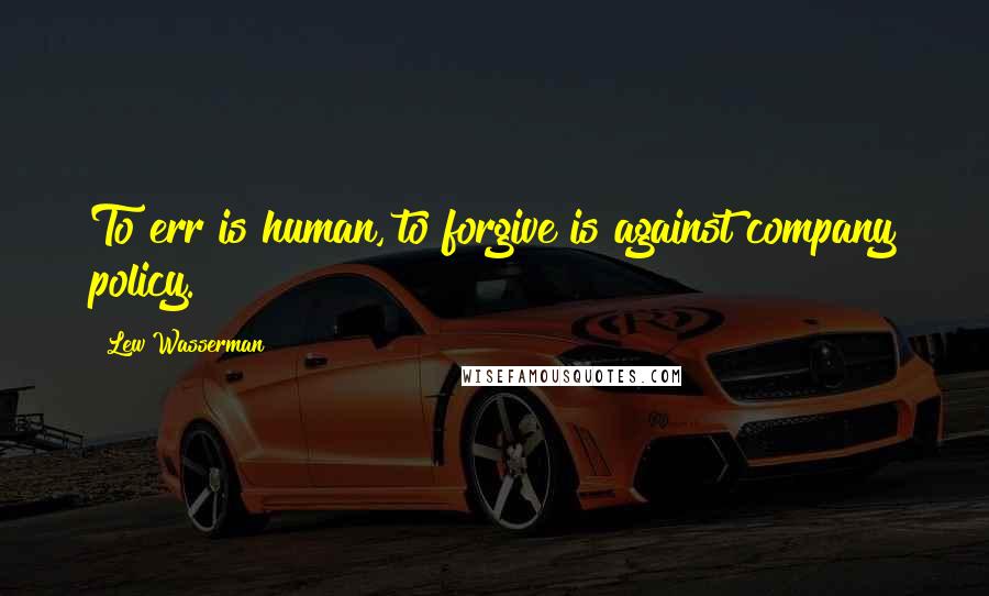 Lew Wasserman Quotes: To err is human, to forgive is against company policy.