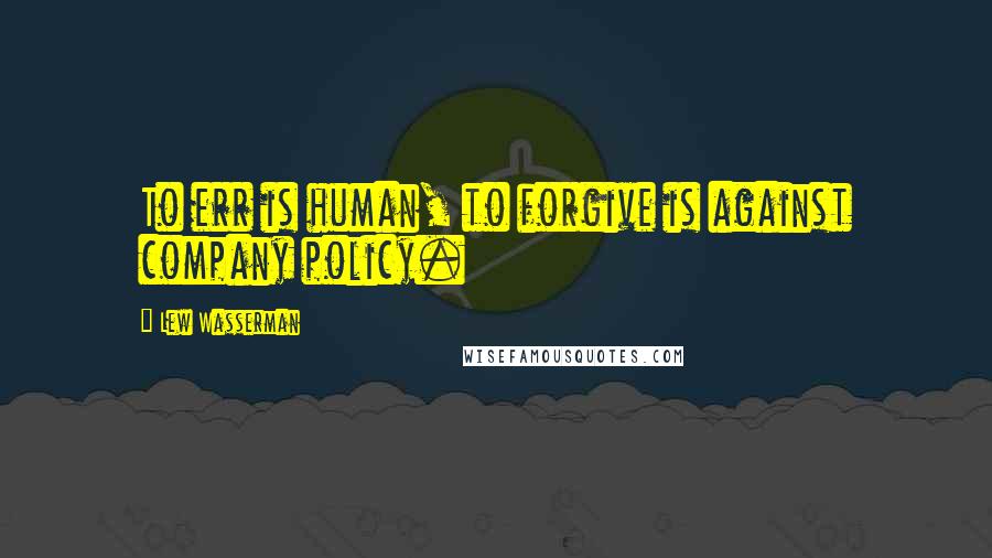 Lew Wasserman Quotes: To err is human, to forgive is against company policy.