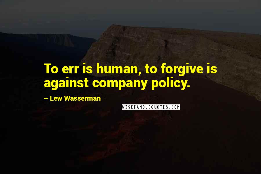 Lew Wasserman Quotes: To err is human, to forgive is against company policy.