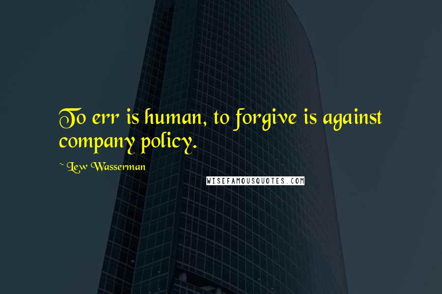 Lew Wasserman Quotes: To err is human, to forgive is against company policy.